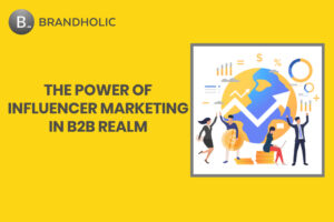 The Power of Influencer Marketing in B2B Realm